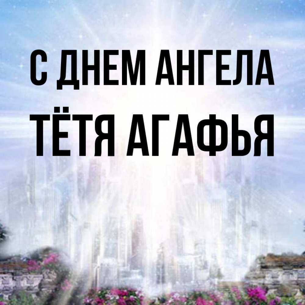 Открытка на каждый день с именем, Тётя-Агафья С днем ангела небесный свет Прикольная открытка с пожеланием онлайн скачать бесплатно 