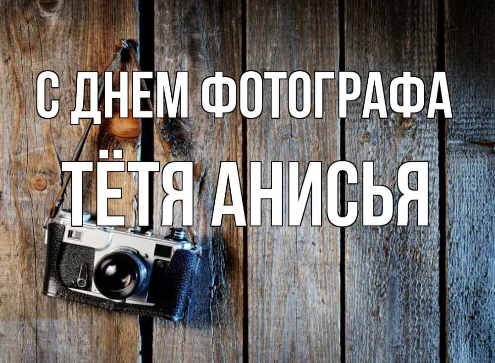 Открытка на каждый день с именем, Тётя-Анисья С днем фотографа с днем фотографа Прикольная открытка с пожеланием онлайн скачать бесплатно 