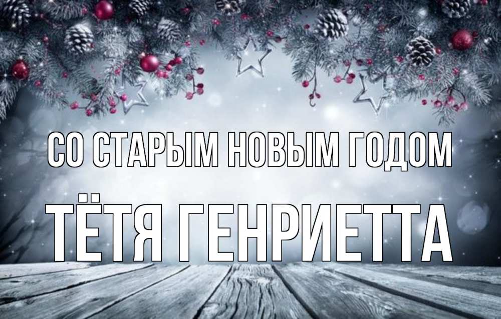 Открытка на каждый день с именем, Тётя-Генриетта Со старым новым годом старый новый год Прикольная открытка с пожеланием онлайн скачать бесплатно 