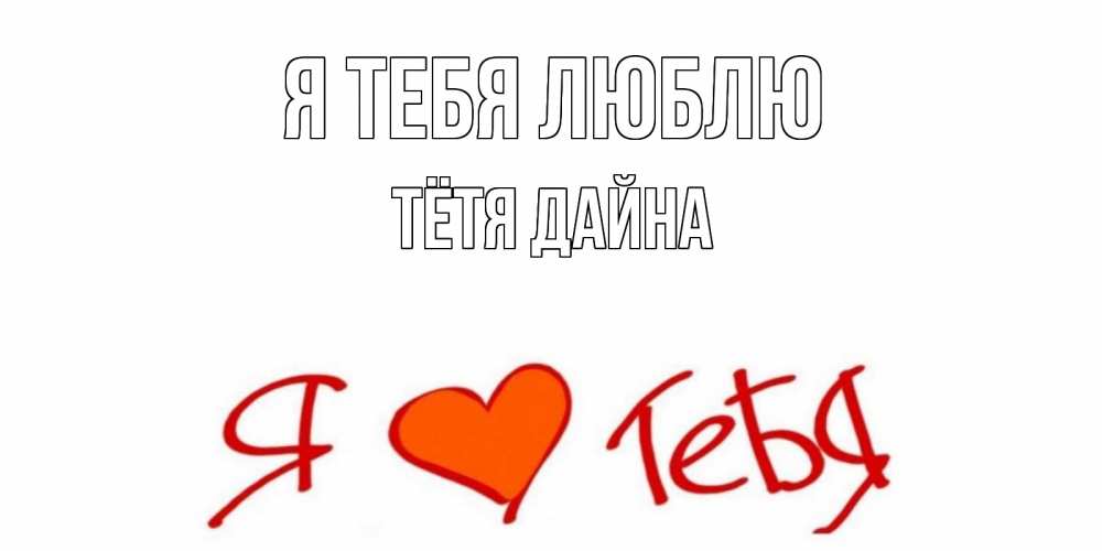 Открытка на каждый день с именем, Тётя-Дайна Я тебя люблю Люблю Прикольная открытка с пожеланием онлайн скачать бесплатно 