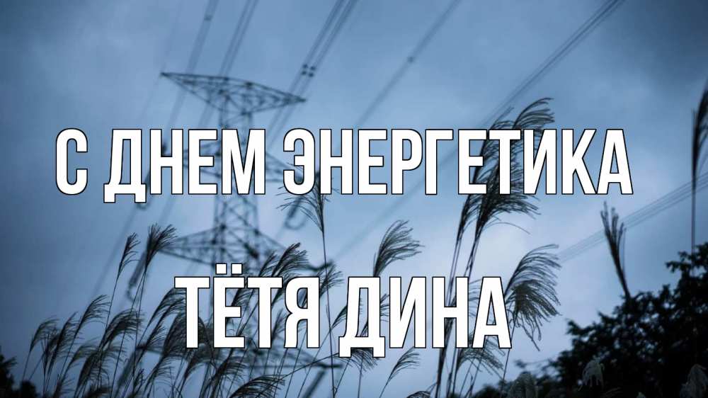 Открытка на каждый день с именем, Тётя-Дина С днем энергетика ЛЭП электричество Прикольная открытка с пожеланием онлайн скачать бесплатно 