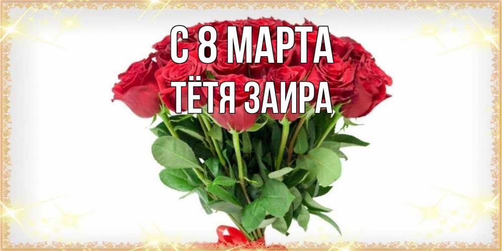 Открытка на каждый день с именем, Тётя-Заира С 8 МАРТА самый огромный букет для милых дам Прикольная открытка с пожеланием онлайн скачать бесплатно 