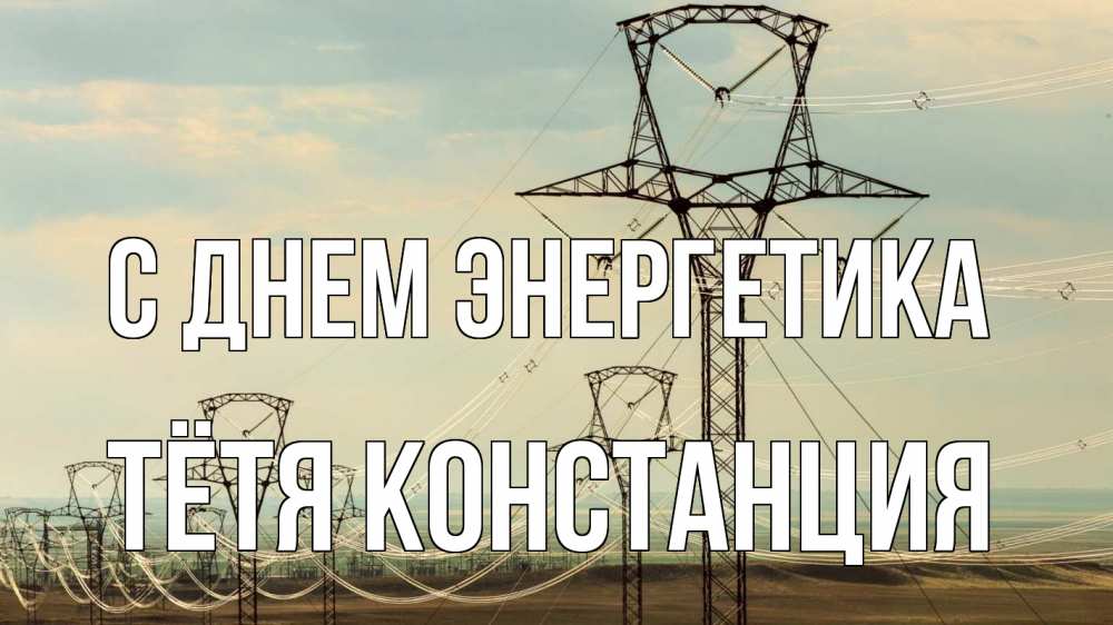 Открытка на каждый день с именем, Тётя-Констанция С днем энергетика провода небо Прикольная открытка с пожеланием онлайн скачать бесплатно 