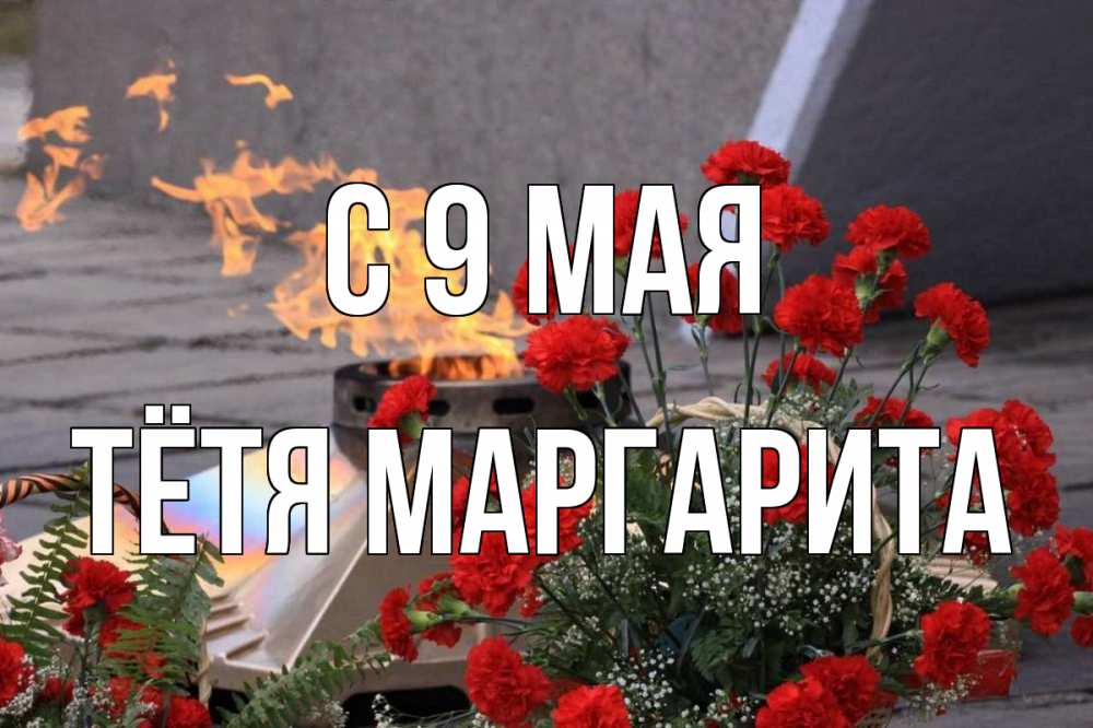 Открытка на каждый день с именем, Тётя-Маргарита С 9 мая 9 мая Прикольная открытка с пожеланием онлайн скачать бесплатно 