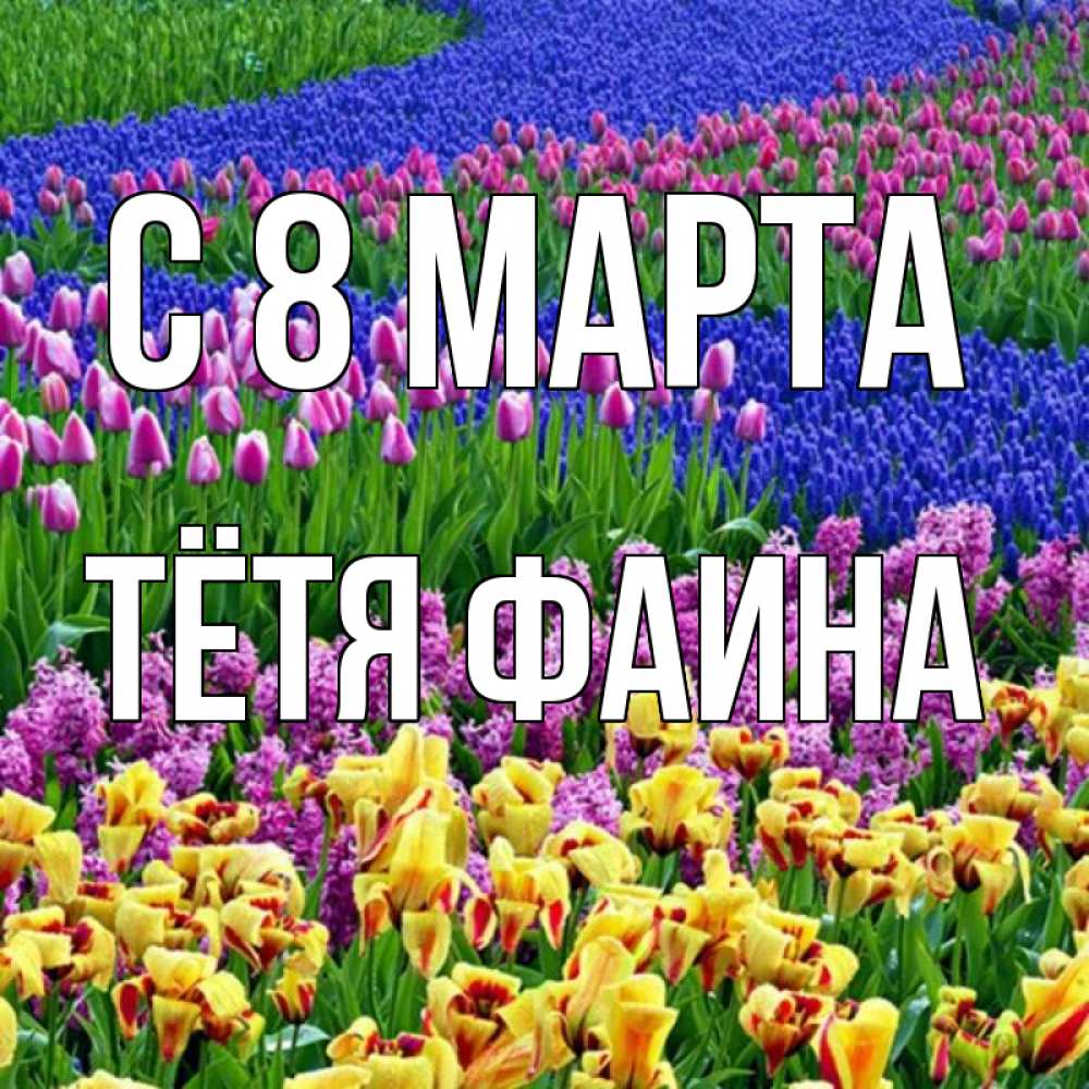 Открытка на каждый день с именем, Тётя-Фаина С 8 МАРТА цветы Прикольная открытка с пожеланием онлайн скачать бесплатно 