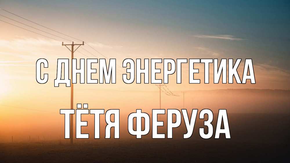 Открытка на каждый день с именем, Тётя-Феруза С днем энергетика дымка столбы провода Прикольная открытка с пожеланием онлайн скачать бесплатно 