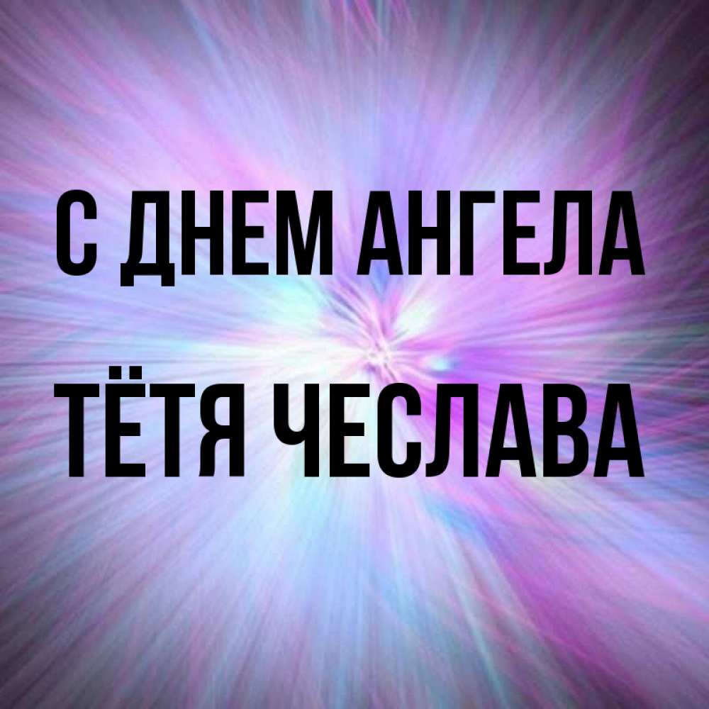 Открытка на каждый день с именем, Тётя-Чеслава С днем ангела ангельский свет Прикольная открытка с пожеланием онлайн скачать бесплатно 