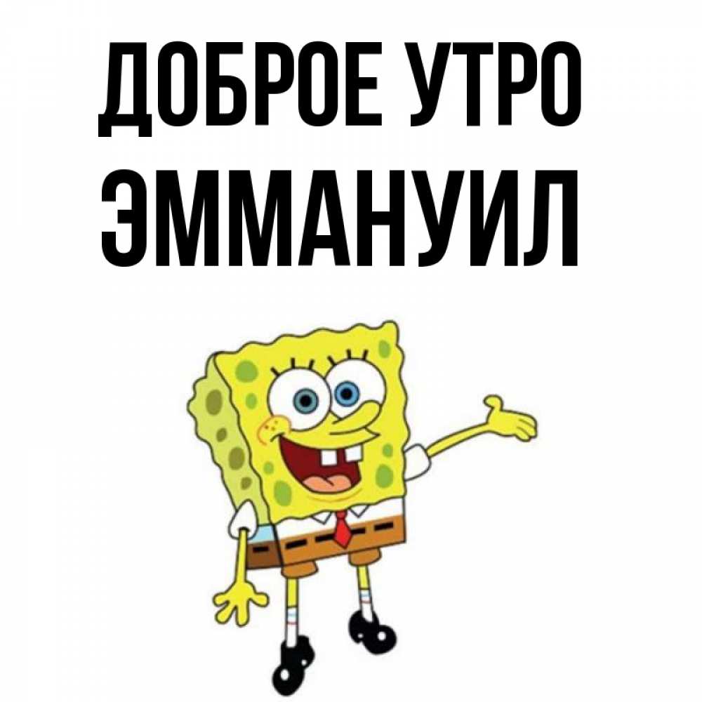 Открытка на каждый день с именем, Эммануил Доброе утро губка боб улыбается Прикольная открытка с пожеланием онлайн скачать бесплатно 