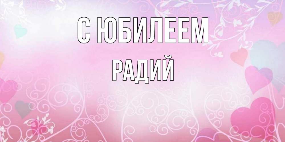 Открытка на каждый день с именем, Радий С юбилеем розовые сердечки и узоры Прикольная открытка с пожеланием онлайн скачать бесплатно 