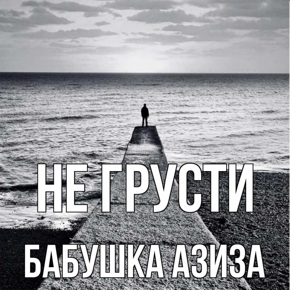 Открытка на каждый день с именем, Бабушка-Азиза Не грусти море Прикольная открытка с пожеланием онлайн скачать бесплатно 