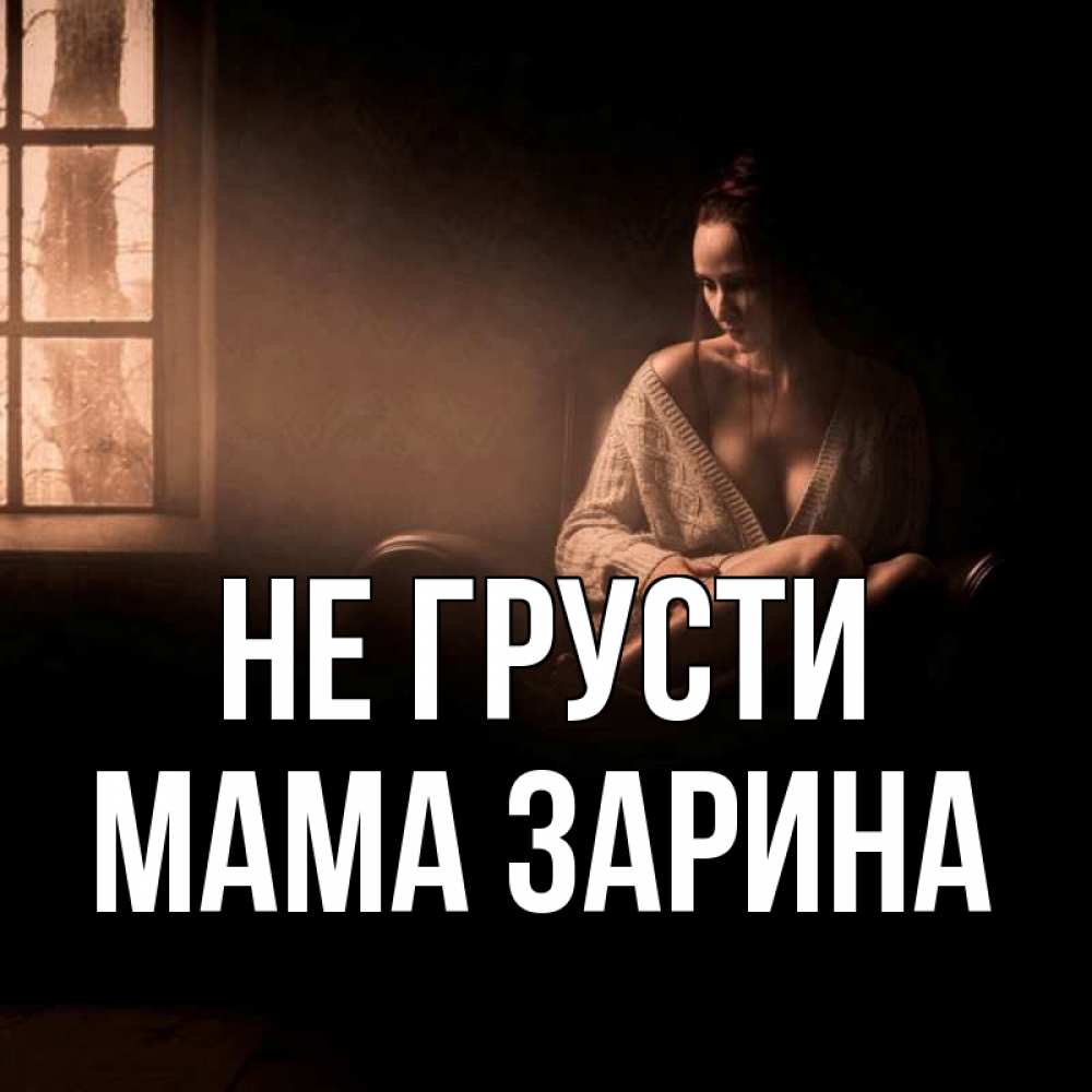 Открытка на каждый день с именем, Мама-Зарина Не грусти сидя у окна Прикольная открытка с пожеланием онлайн скачать бесплатно 