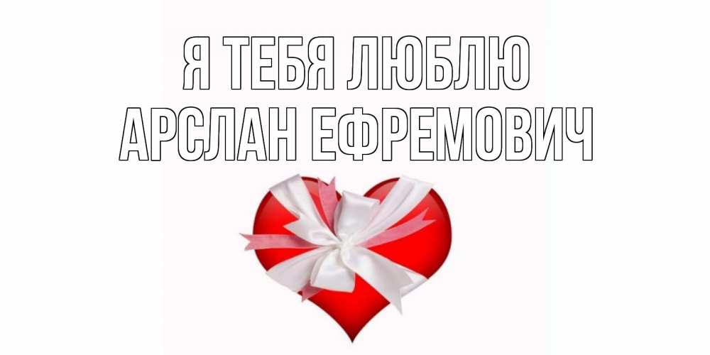 Открытка с именем, Арслан Ефремович, Я тебя люблю