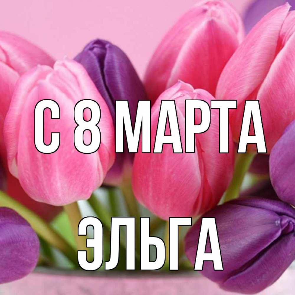 Открытка на каждый день с именем, Эльга С 8 МАРТА маме 1 Прикольная открытка с пожеланием онлайн скачать бесплатно 