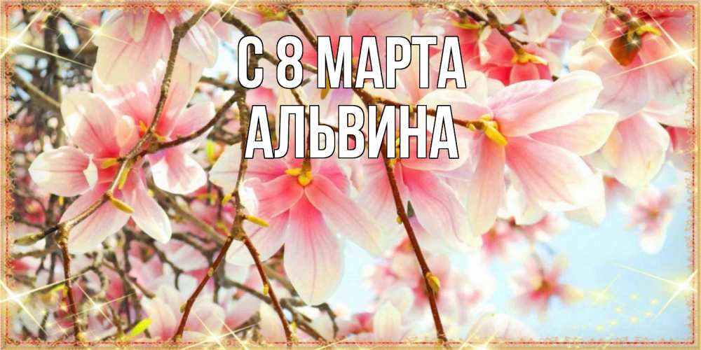 Открытка на каждый день с именем, Альвина С 8 марта цветы деревьев на 8 марта Прикольная открытка с пожеланием онлайн скачать бесплатно 
