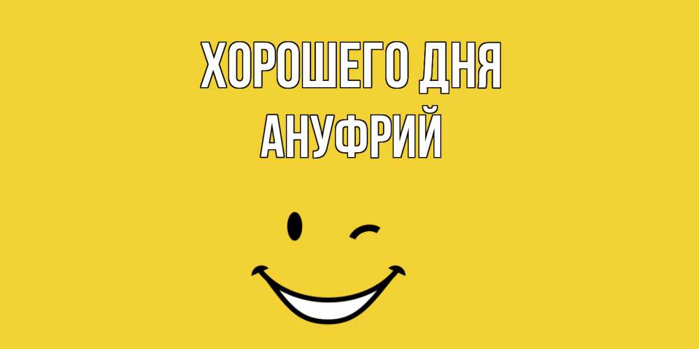 Открытка на каждый день с именем, Ануфрий Хорошего дня позитивного дня Прикольная открытка с пожеланием онлайн скачать бесплатно 