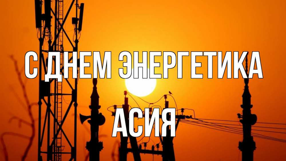 Открытка на каждый день с именем, Асия С днем энергетика закат,  электроэнергия, энергетик Прикольная открытка с пожеланием онлайн скачать бесплатно 