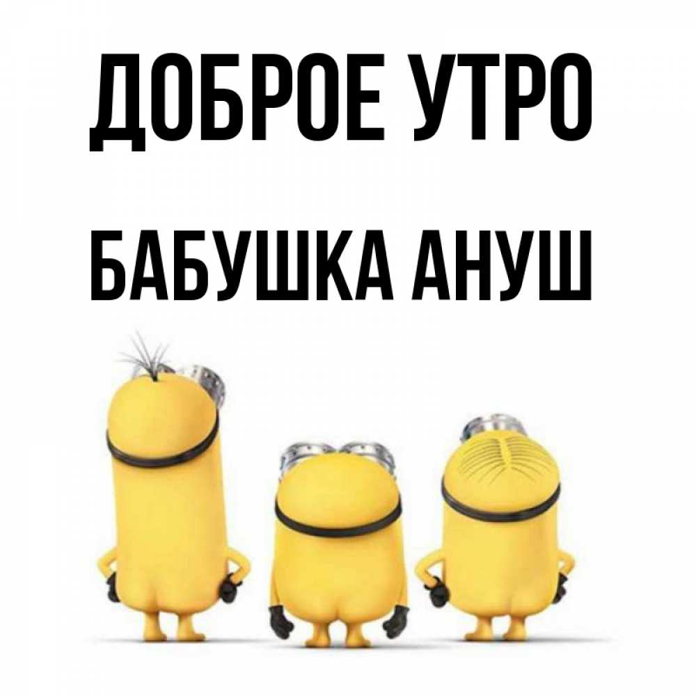 Открытка на каждый день с именем, Бабушка-Ануш Доброе утро подписать открытку онлайн бесплатно Прикольная открытка с пожеланием онлайн скачать бесплатно 