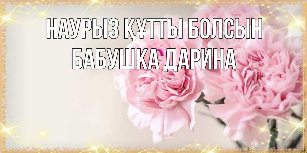 Открытка на каждый день с именем, Бабушка-Дарина Наурыз құтты болсын открытка с розовыми цветами в рамочке с подписью на 8 марта Прикольная открытка с пожеланием онлайн скачать бесплатно 