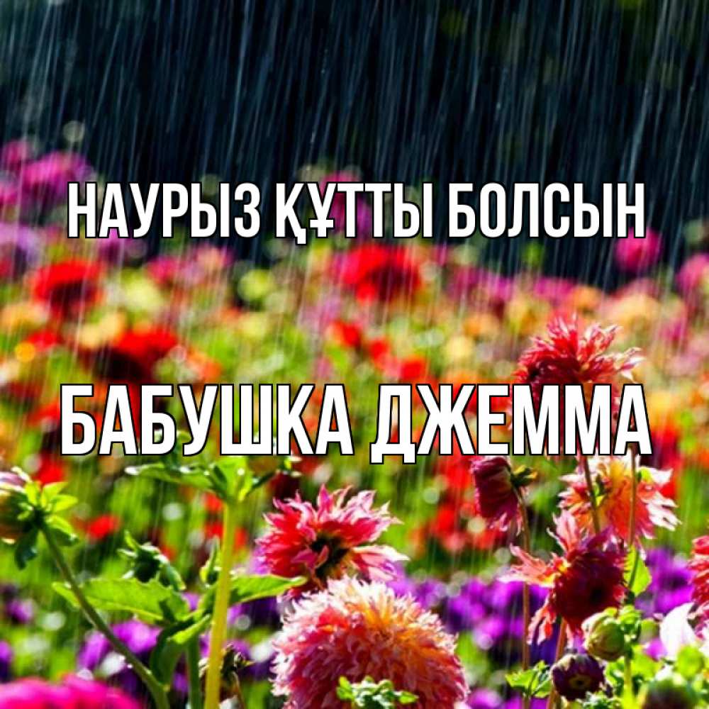 Открытка на каждый день с именем, Бабушка-Джемма Наурыз құтты болсын цветы под дождиком к наурызу Прикольная открытка с пожеланием онлайн скачать бесплатно 