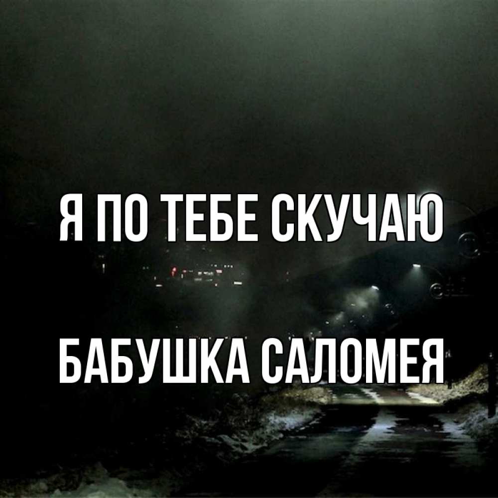 Открытка на каждый день с именем, Бабушка-Саломея Я по тебе скучаю окраина города Прикольная открытка с пожеланием онлайн скачать бесплатно 