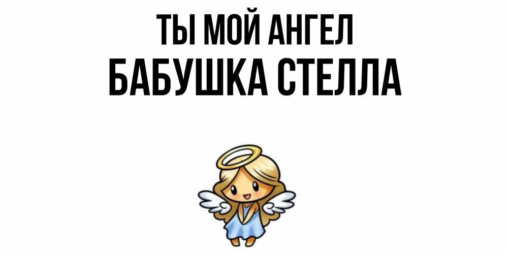 Открытка на каждый день с именем, Бабушка-Стелла Ты мой ангел ангел Прикольная открытка с пожеланием онлайн скачать бесплатно 