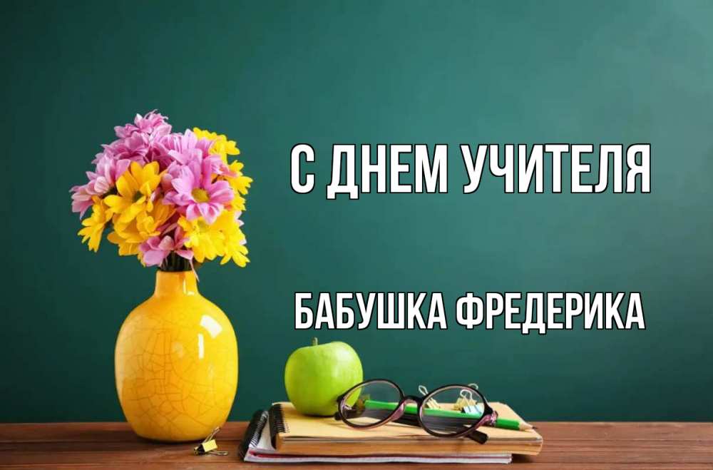 Открытка на каждый день с именем, Бабушка-Фредерика С днем учителя ваза с цветами яблоко и журнал Прикольная открытка с пожеланием онлайн скачать бесплатно 