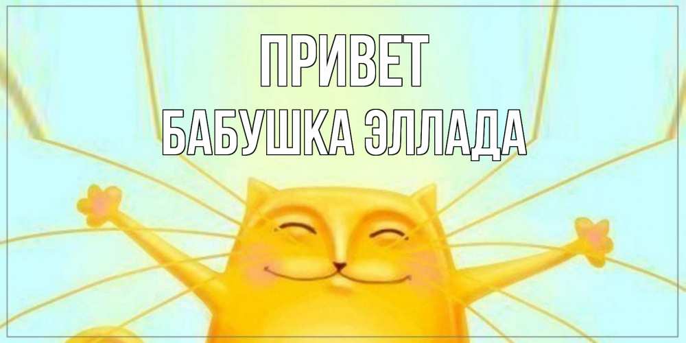 Открытка на каждый день с именем, Бабушка-Эллада Привет кот Прикольная открытка с пожеланием онлайн скачать бесплатно 
