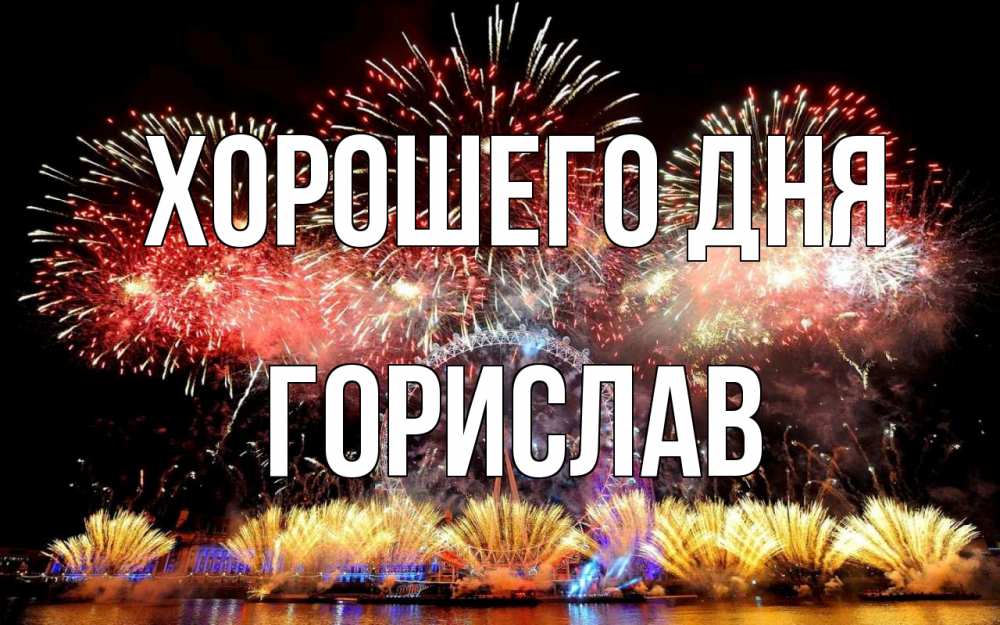 Открытка на каждый день с именем, Горислав Хорошего дня Фейрверг 2 Прикольная открытка с пожеланием онлайн скачать бесплатно 