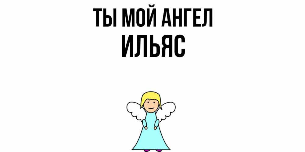 Открытка на каждый день с именем, Ильяс Ты мой ангел ангел Прикольная открытка с пожеланием онлайн скачать бесплатно 