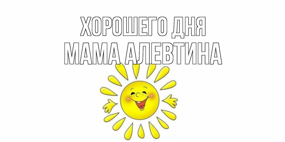 Открытка на каждый день с именем, Мама-Алевтина Хорошего дня открытка на каждый день Прикольная открытка с пожеланием онлайн скачать бесплатно 