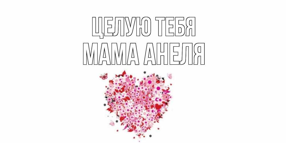 Открытка на каждый день с именем, Мама-Анеля Целую тебя сердце Прикольная открытка с пожеланием онлайн скачать бесплатно 