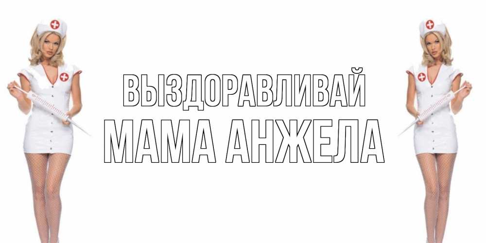 Открытка на каждый день с именем, Мама-Анжела Выздоравливай открытки с медсестрой Прикольная открытка с пожеланием онлайн скачать бесплатно 