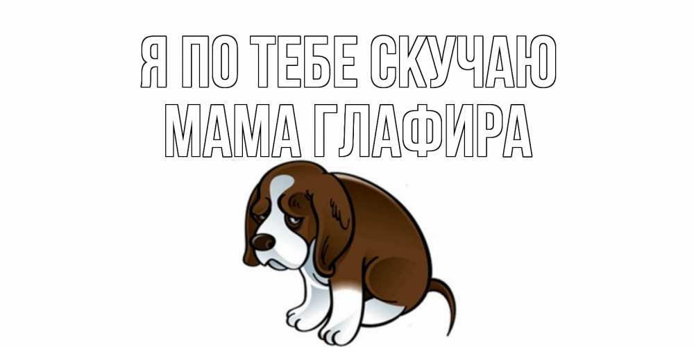 Открытка на каждый день с именем, Мама-Глафира Я по тебе скучаю я по тебе скучаю с щенком Прикольная открытка с пожеланием онлайн скачать бесплатно 