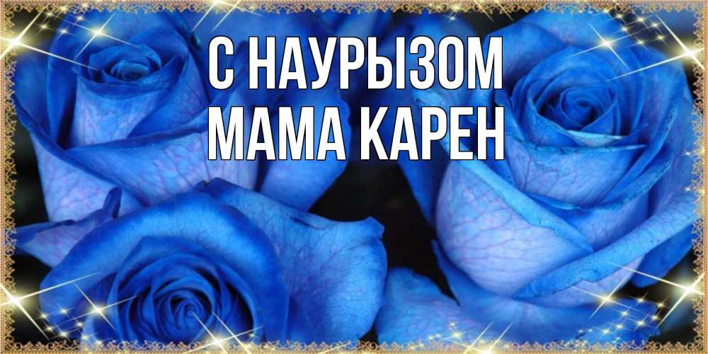 Открытка на каждый день с именем, Мама-Карен С наурызом красивые розы для милых дам на международный праздник весны наурыз Прикольная открытка с пожеланием онлайн скачать бесплатно 