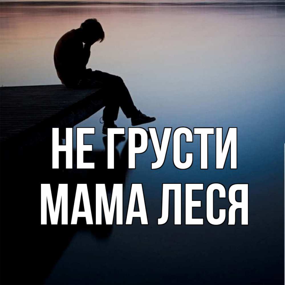 Открытка на каждый день с именем, Мама-Леся Не грусти печаль Прикольная открытка с пожеланием онлайн скачать бесплатно 
