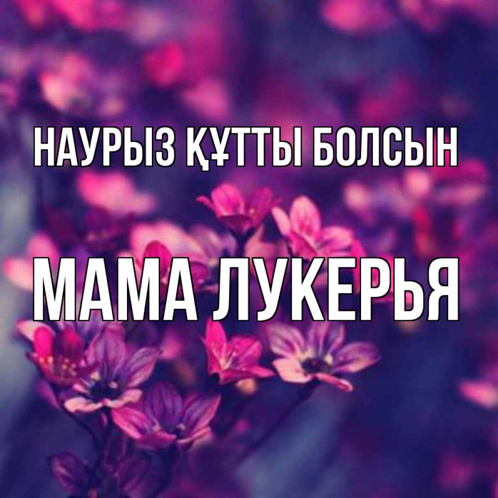 Открытка на каждый день с именем, Мама-Лукерья Наурыз құтты болсын небольшие цветы 1 Прикольная открытка с пожеланием онлайн скачать бесплатно 