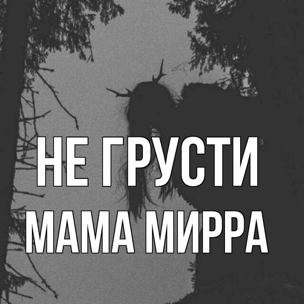 Открытка на каждый день с именем, Мама-Мирра Не грусти чудище лесное Прикольная открытка с пожеланием онлайн скачать бесплатно 