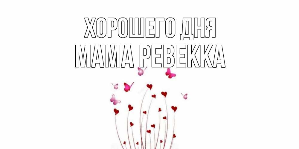 Открытка на каждый день с именем, Мама-Ревекка Хорошего дня отличного дня Прикольная открытка с пожеланием онлайн скачать бесплатно 