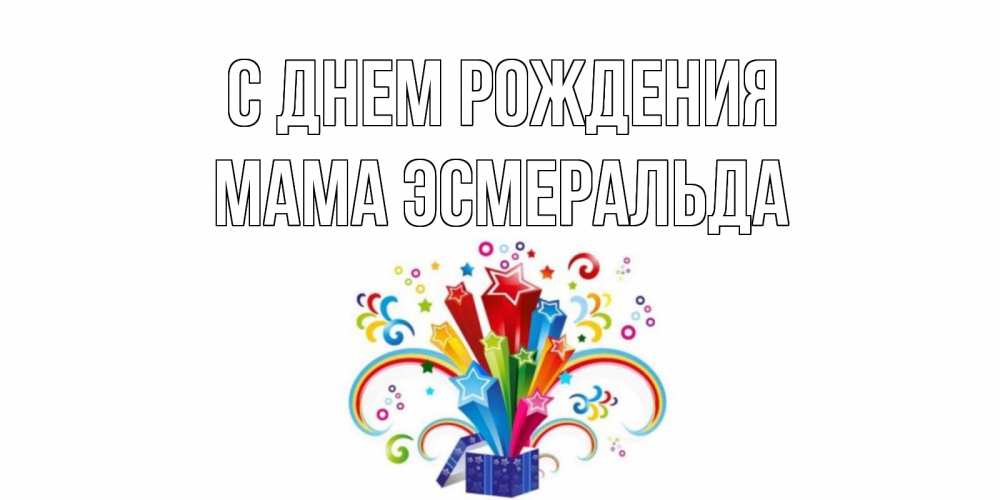 Открытка на каждый день с именем, Мама-Эсмеральда С днем рождения Коробка,радуга,звезды Прикольная открытка с пожеланием онлайн скачать бесплатно 