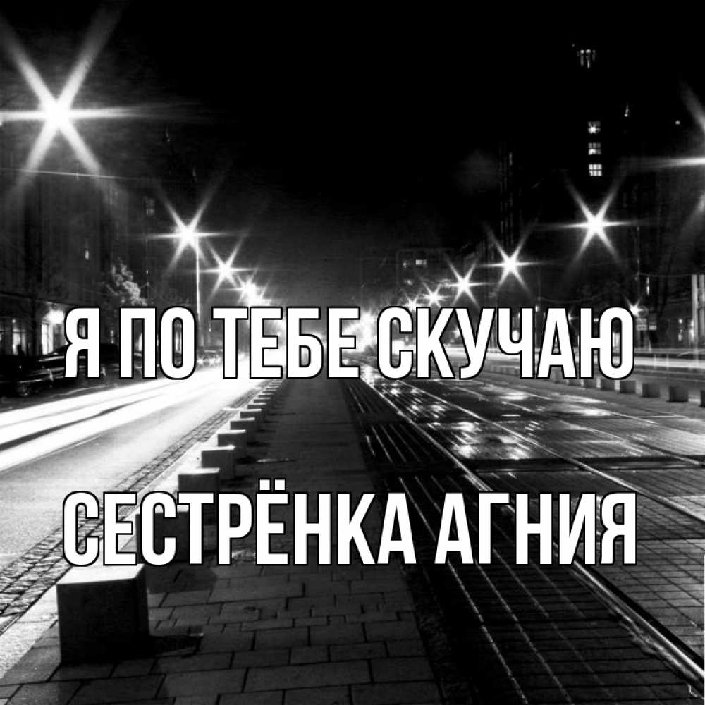 Открытка на каждый день с именем, Сестрёнка-Агния Я по тебе скучаю проспект Прикольная открытка с пожеланием онлайн скачать бесплатно 