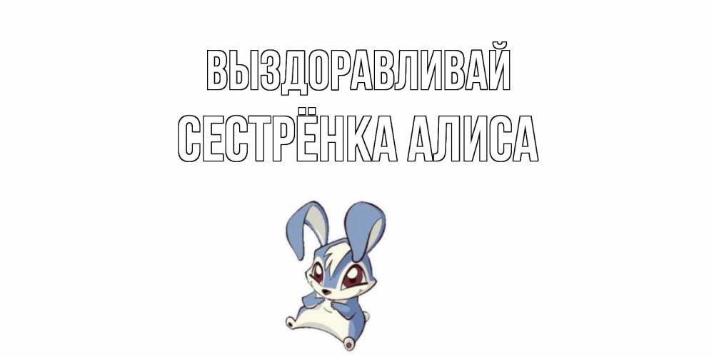 Открытка на каждый день с именем, Сестрёнка-Алиса Выздоравливай серый заяц на открытке про выздоравление Прикольная открытка с пожеланием онлайн скачать бесплатно 