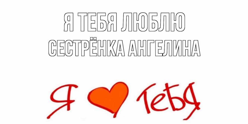 Открытка на каждый день с именем, Сестрёнка-Ангелина Я тебя люблю Люблю Прикольная открытка с пожеланием онлайн скачать бесплатно 