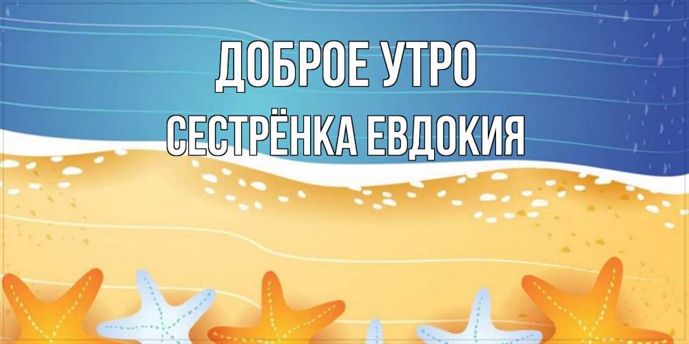 Открытка на каждый день с именем, Сестрёнка-Евдокия Доброе утро красивая морская тема Прикольная открытка с пожеланием онлайн скачать бесплатно 
