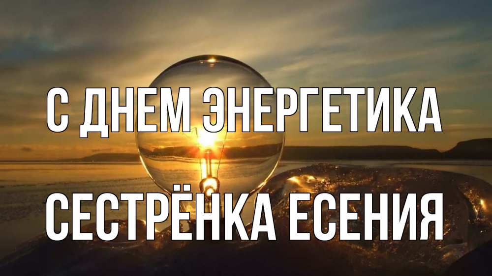 Открытка на каждый день с именем, Сестрёнка-Есения С днем энергетика лампа Прикольная открытка с пожеланием онлайн скачать бесплатно 