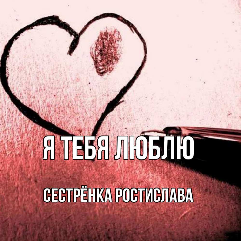 Открытка на каждый день с именем, Сестрёнка-Ростислава Я тебя люблю черное сердце Прикольная открытка с пожеланием онлайн скачать бесплатно 