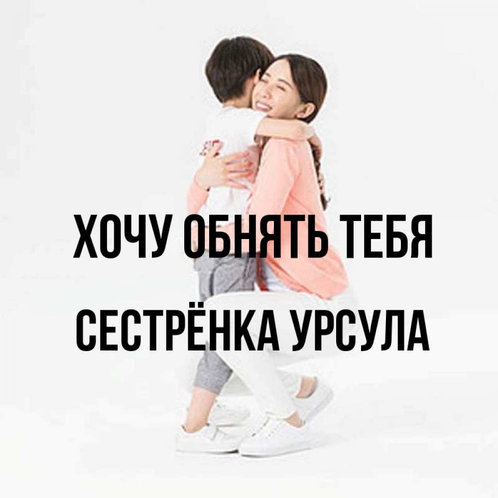 Открытка на каждый день с именем, Сестрёнка-Урсула Хочу обнять тебя соскучилась по сыну Прикольная открытка с пожеланием онлайн скачать бесплатно 
