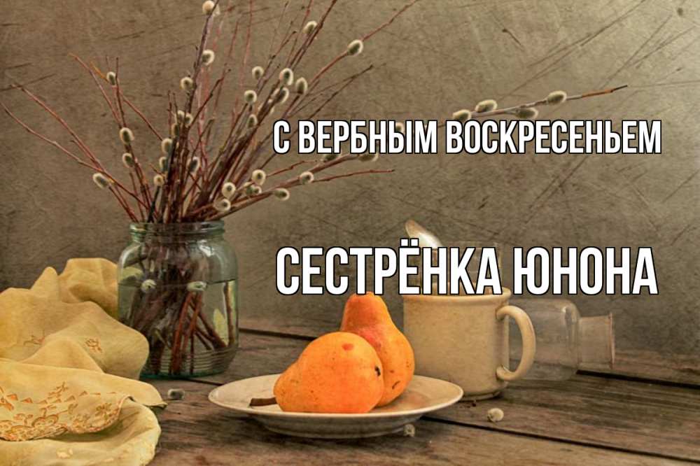 Открытка на каждый день с именем, Сестрёнка-Юнона С вербным воскресеньем верба Прикольная открытка с пожеланием онлайн скачать бесплатно 