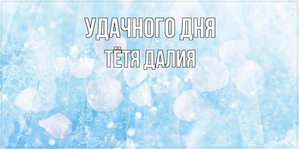 Открытка на каждый день с именем, Тётя-Далия Удачного дня зимняя тема Прикольная открытка с пожеланием онлайн скачать бесплатно 
