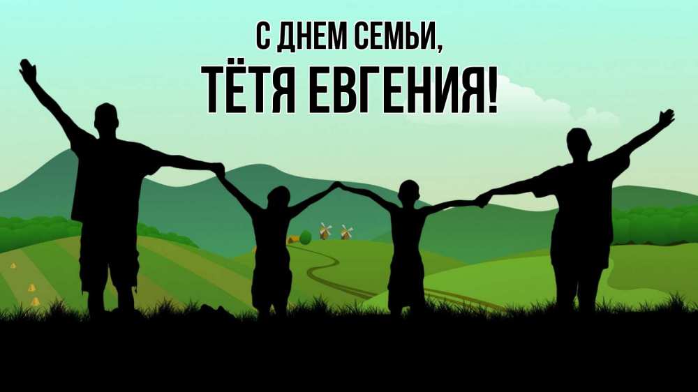 Открытка на каждый день с именем, Тётя-Евгения С днем семьи с днем семьи Прикольная открытка с пожеланием онлайн скачать бесплатно 