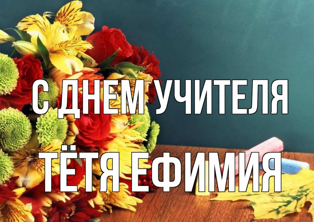 Открытка на каждый день с именем, Тётя-Ефимия С днем учителя цветы, мел Прикольная открытка с пожеланием онлайн скачать бесплатно 